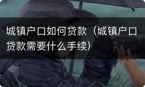 城镇户口如何贷款（城镇户口贷款需要什么手续）