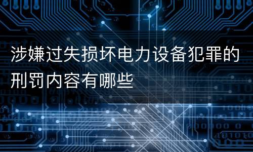 涉嫌过失损坏电力设备犯罪的刑罚内容有哪些