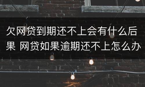 欠网贷到期还不上会有什么后果 网贷如果逾期还不上怎么办