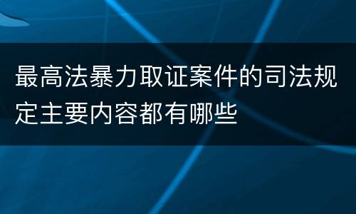 最高法暴力取证案件的司法规定主要内容都有哪些