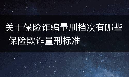 关于保险诈骗量刑档次有哪些 保险欺诈量刑标准