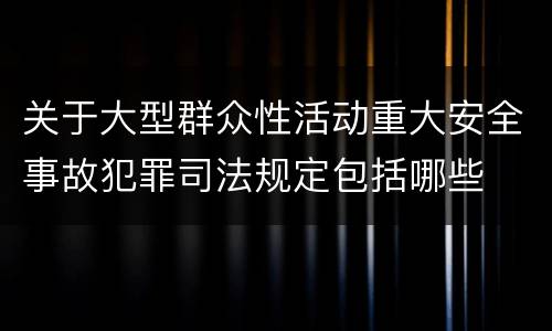 关于大型群众性活动重大安全事故犯罪司法规定包括哪些