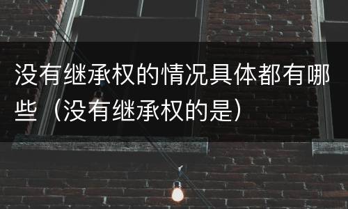 没有继承权的情况具体都有哪些（没有继承权的是）