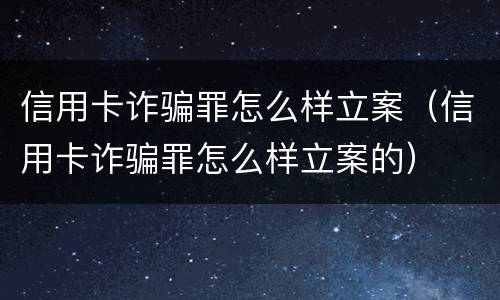 信用卡诈骗罪怎么样立案（信用卡诈骗罪怎么样立案的）