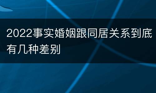 2022事实婚姻跟同居关系到底有几种差别