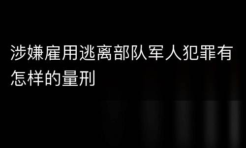 涉嫌雇用逃离部队军人犯罪有怎样的量刑