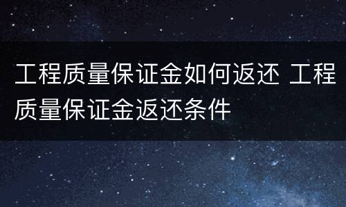 工程质量保证金如何返还 工程质量保证金返还条件