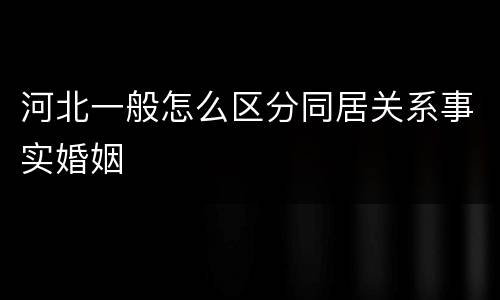 河北一般怎么区分同居关系事实婚姻