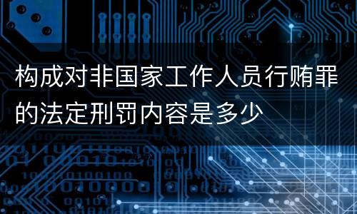 构成对非国家工作人员行贿罪的法定刑罚内容是多少