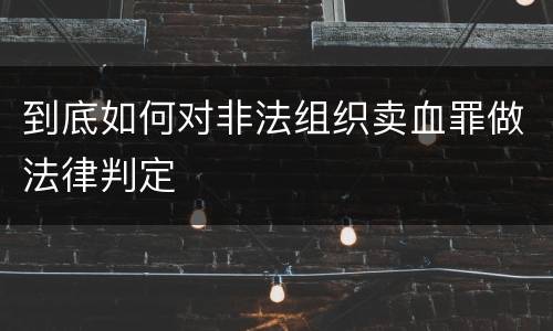 到底如何对非法组织卖血罪做法律判定