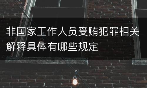 非国家工作人员受贿犯罪相关解释具体有哪些规定