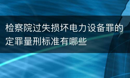 检察院过失损坏电力设备罪的定罪量刑标准有哪些