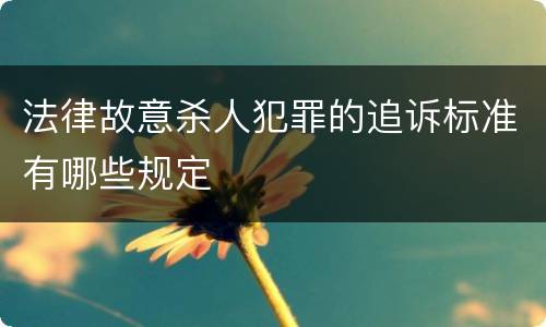 法律故意杀人犯罪的追诉标准有哪些规定