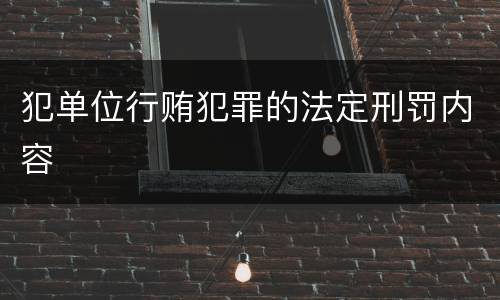 犯单位行贿犯罪的法定刑罚内容