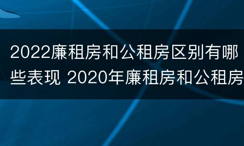 2022廉租房和公租房区别有哪些表现 2020年廉租房和公租房的区别