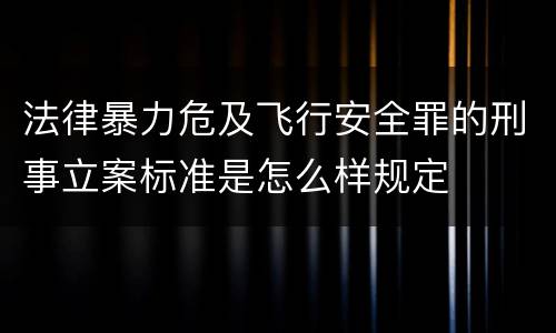 法律暴力危及飞行安全罪的刑事立案标准是怎么样规定