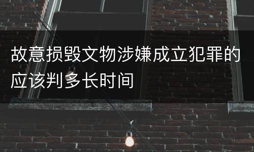 故意损毁文物涉嫌成立犯罪的应该判多长时间