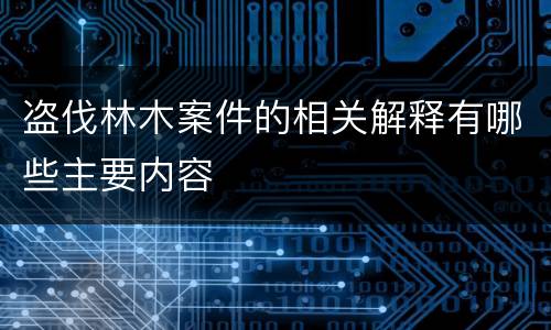 盗伐林木案件的相关解释有哪些主要内容