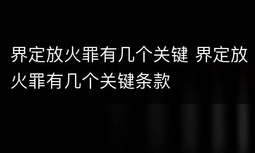 界定放火罪有几个关键 界定放火罪有几个关键条款