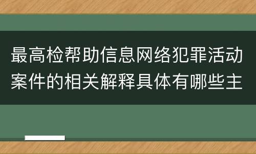 最高检帮助信息网络犯罪活动案件的相关解释具体有哪些主要规定