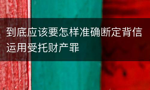 到底应该要怎样准确断定背信运用受托财产罪