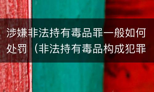 涉嫌非法持有毒品罪一般如何处罚（非法持有毒品构成犯罪吗）
