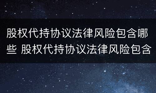 股权代持协议法律风险包含哪些 股权代持协议法律风险包含哪些方面
