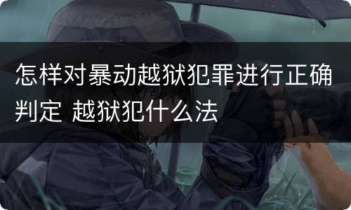 怎样对暴动越狱犯罪进行正确判定 越狱犯什么法