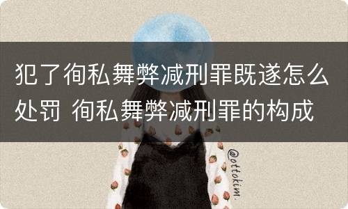 犯了徇私舞弊减刑罪既遂怎么处罚 徇私舞弊减刑罪的构成