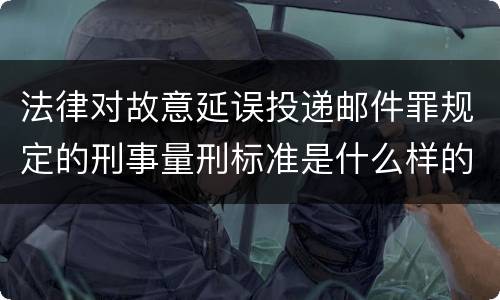 法律对故意延误投递邮件罪规定的刑事量刑标准是什么样的
