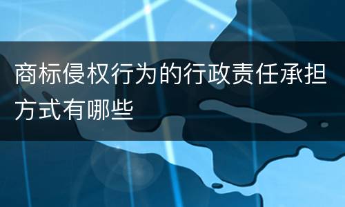 商标侵权行为的行政责任承担方式有哪些
