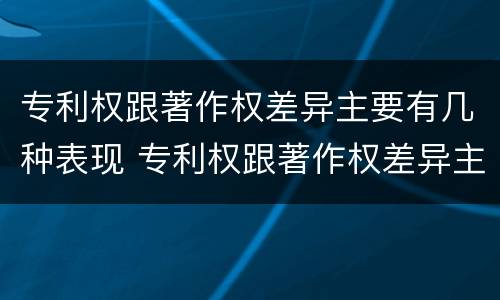 专利权跟著作权差异主要有几种表现 专利权跟著作权差异主要有几种表现手法