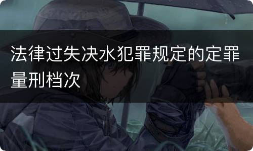 法律过失决水犯罪规定的定罪量刑档次