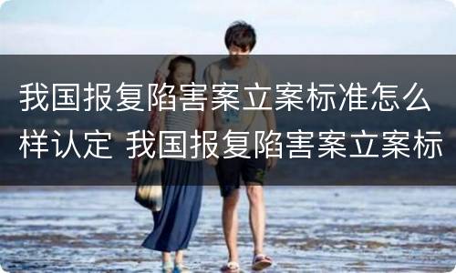 我国报复陷害案立案标准怎么样认定 我国报复陷害案立案标准怎么样认定的