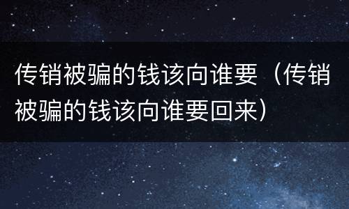 传销被骗的钱该向谁要（传销被骗的钱该向谁要回来）