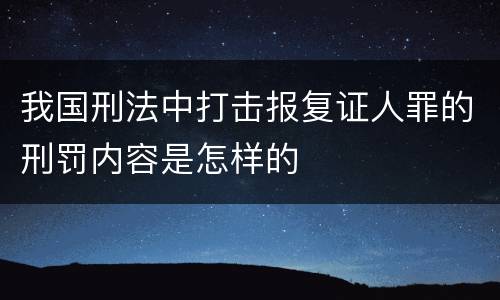 我国刑法中打击报复证人罪的刑罚内容是怎样的