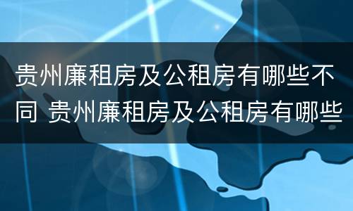 贵州廉租房及公租房有哪些不同 贵州廉租房及公租房有哪些不同之处