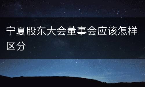 宁夏股东大会董事会应该怎样区分