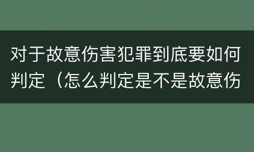 对于故意伤害犯罪到底要如何判定（怎么判定是不是故意伤害罪）