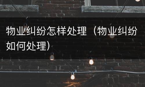 物业纠纷怎样处理（物业纠纷如何处理）