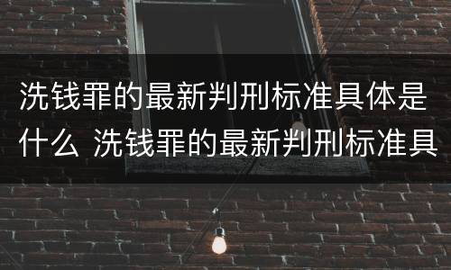 洗钱罪的最新判刑标准具体是什么 洗钱罪的最新判刑标准具体是什么意思