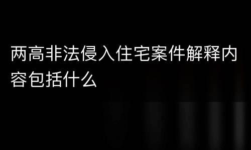 两高非法侵入住宅案件解释内容包括什么