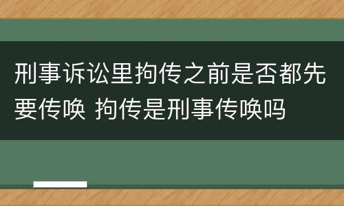 刑事诉讼里拘传之前是否都先要传唤 拘传是刑事传唤吗