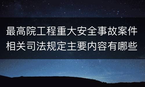 最高院工程重大安全事故案件相关司法规定主要内容有哪些