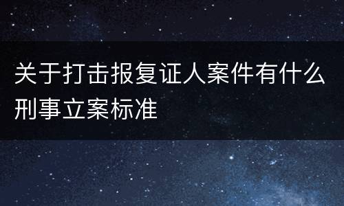 关于打击报复证人案件有什么刑事立案标准