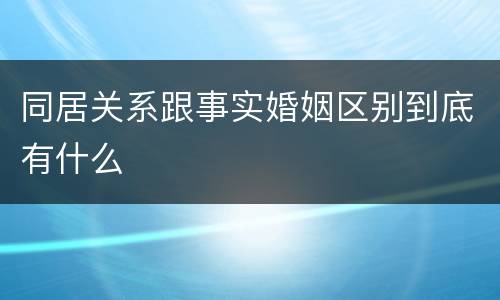 同居关系跟事实婚姻区别到底有什么