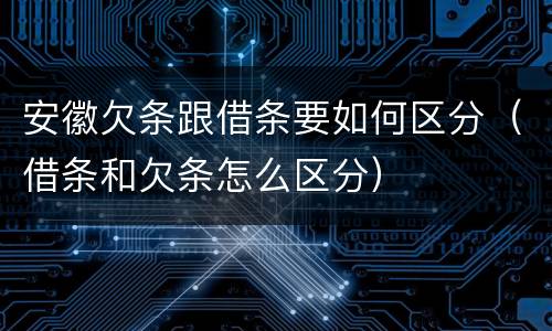 安徽欠条跟借条要如何区分（借条和欠条怎么区分）