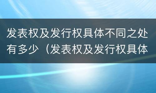 发表权及发行权具体不同之处有多少（发表权及发行权具体不同之处有多少个）