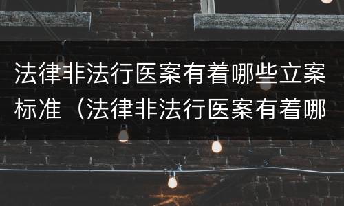 法律非法行医案有着哪些立案标准（法律非法行医案有着哪些立案标准呢）