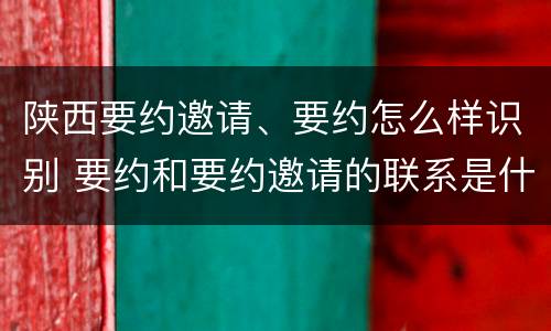 陕西要约邀请、要约怎么样识别 要约和要约邀请的联系是什么